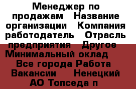 Менеджер по продажам › Название организации ­ Компания-работодатель › Отрасль предприятия ­ Другое › Минимальный оклад ­ 1 - Все города Работа » Вакансии   . Ненецкий АО,Топседа п.